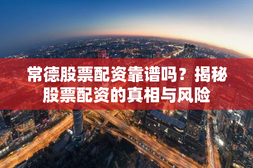常德股票配资靠谱吗？揭秘股票配资的真相与风险