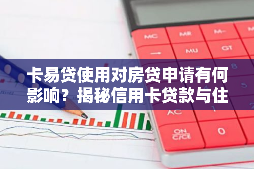 卡易贷使用对房贷申请有何影响？揭秘信用卡贷款与住房贷款的微妙关系
