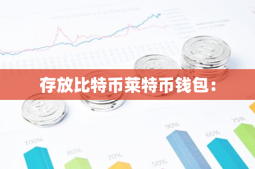 存放比特币莱特币钱包：-第1张图片-智财锋资讯网