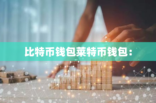 比特币钱包莱特币钱包：-第1张图片-智财锋资讯网