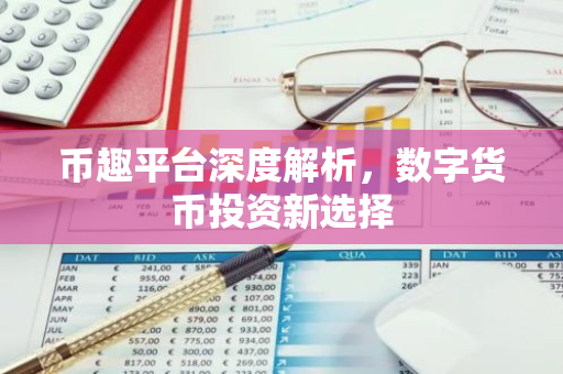 币趣平台深度解析,数字货币投资新选择-第1张图片-智财锋资讯网 币趣平台深度解析,数字货币投资新选择-第1张图片-智财锋资讯网