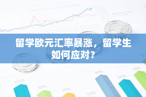 留学欧元汇率暴涨，留学生如何应对？
