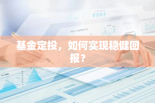 基金定投，如何实现稳健回报？
