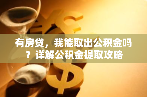 有房贷，我能取出公积金吗？详解公积金提取攻略