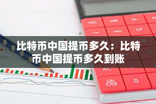 比特币中国提币多久：比特币中国提币多久到账