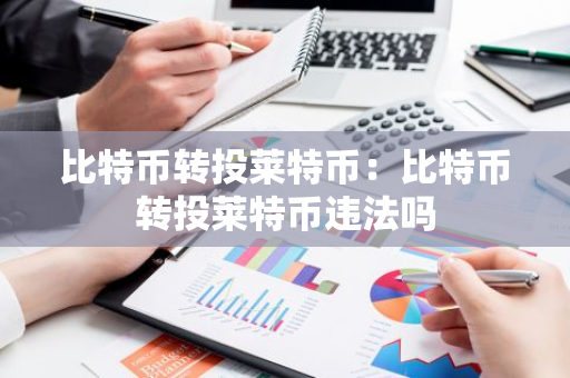 比特币转投莱特币：比特币转投莱特币违法吗
