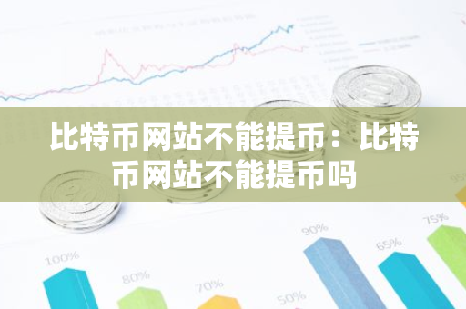 比特币网站不能提币：比特币网站不能提币吗