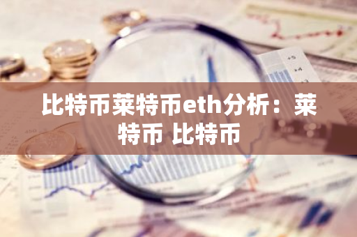 比特币莱特币eth分析：莱特币 比特币