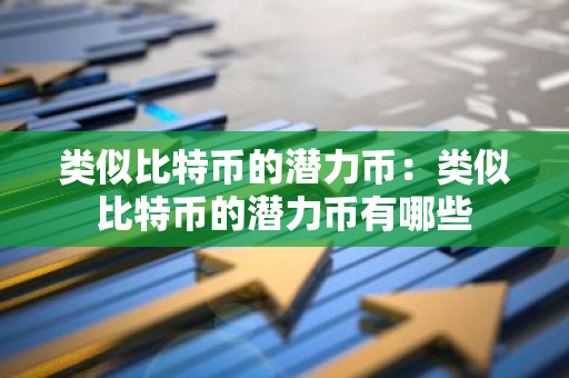 类似比特币的潜力币：类似比特币的潜力币有哪些-第1张图片-智财锋资讯网