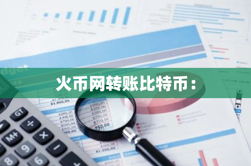 火币网转账比特币：-第1张图片-智财锋资讯网
