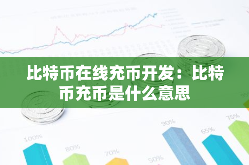 比特币在线充币开发：比特币充币是什么意思-第1张图片-智财锋资讯网
