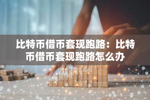 比特币借币套现跑路:比特币借币套现跑路怎么办-第1张图片-智财锋资讯网 比特币借币套现跑路:比特币借币套现跑路怎么办-第1张图片-智财锋资讯网