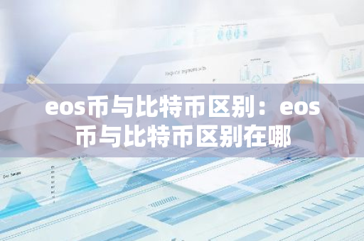 eos币与比特币区别：eos币与比特币区别在哪-第1张图片-智财锋资讯网