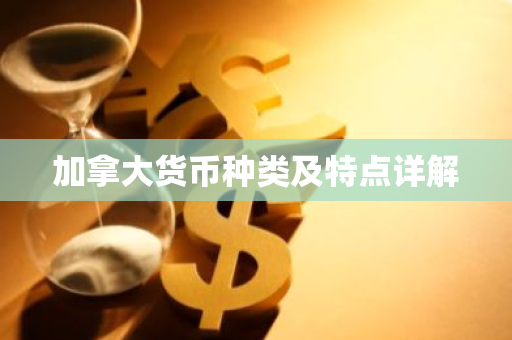 加拿大货币种类及特点详解