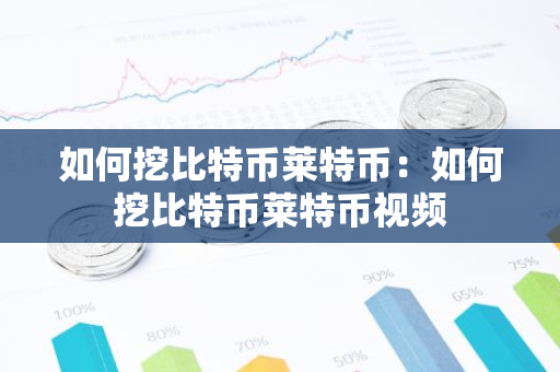 如何挖比特币莱特币：如何挖比特币莱特币视频