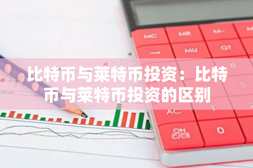 比特币与莱特币投资：比特币与莱特币投资的区别