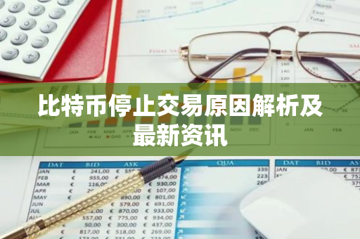 比特币停止交易原因解析及最新资讯
