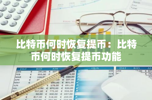 比特币何时恢复提币：比特币何时恢复提币功能