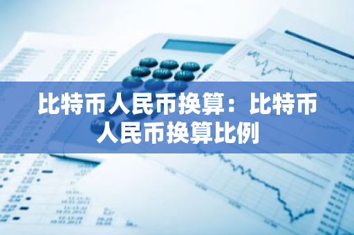 比特币人民币换算：比特币人民币换算比例