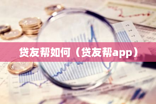 贷友帮如何(贷友帮app)-第1张图片-智财锋资讯网 贷友帮如何(贷友帮app)-第1张图片-智财锋资讯网