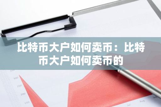 比特币大户如何卖币：比特币大户如何卖币的