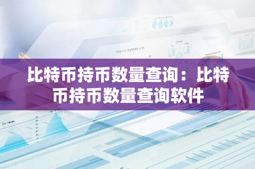 比特币持币数量查询：比特币持币数量查询软件