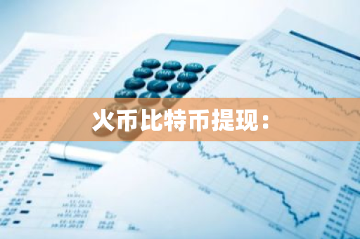 火币比特币提现：