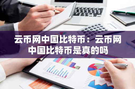 云币网中国比特币：云币网中国比特币是真的吗
