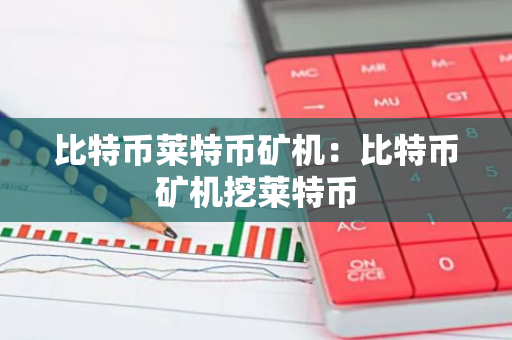 比特币莱特币矿机：比特币矿机挖莱特币-第1张图片-智财锋资讯网