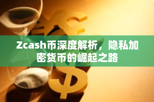 Zcash币深度解析，隐私加密货币的崛起之路-第1张图片-智财锋资讯网