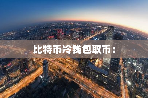 比特币冷钱包取币：