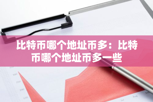 比特币哪个地址币多：比特币哪个地址币多一些