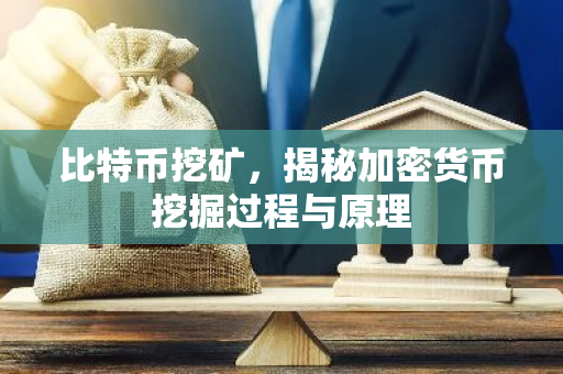 比特币挖矿，揭秘加密货币挖掘过程与原理
