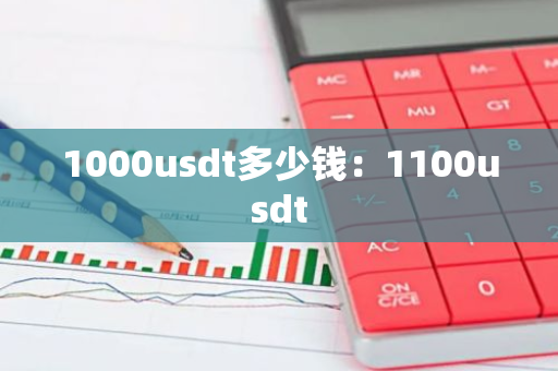 1000usdt多少钱：1100usdt