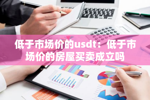 低于市场价的usdt：低于市场价的房屋买卖成立吗