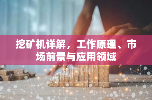 挖矿机详解，工作原理、市场前景与应用领域