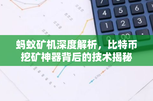 蚂蚁矿机深度解析，比特币挖矿神器背后的技术揭秘
