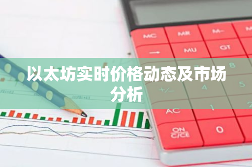 以太坊实时价格动态及市场分析-第1张图片-智财锋资讯网 以太坊实时价格动态及市场分析-第1张图片-智财锋资讯网