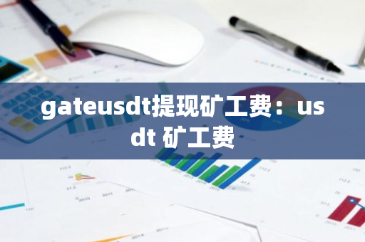 gateusdt提现矿工费:usdt 矿工费-第1张图片-智财锋资讯网 gateusdt提现矿工费:usdt 矿工费-第1张图片-智财锋资讯网
