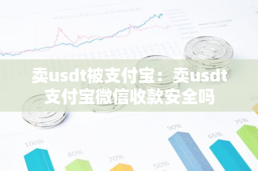 卖usdt被支付宝：卖usdt支付宝微信收款安全吗