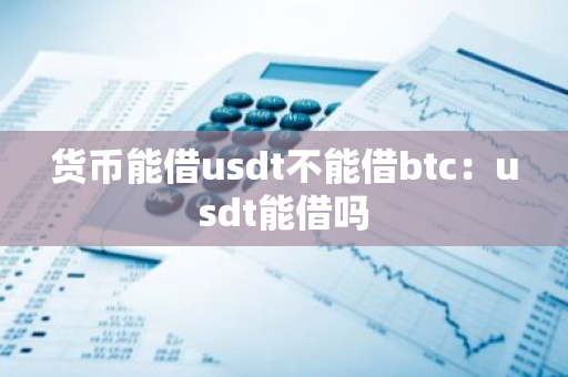 货币能借usdt不能借btc：usdt能借吗-第1张图片-智财锋资讯网