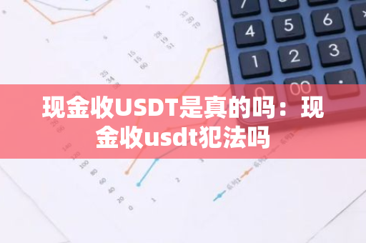 现金收USDT是真的吗:现金收usdt犯法吗-第1张图片-智财锋资讯网 现金收USDT是真的吗:现金收usdt犯法吗-第1张图片-智财锋资讯网