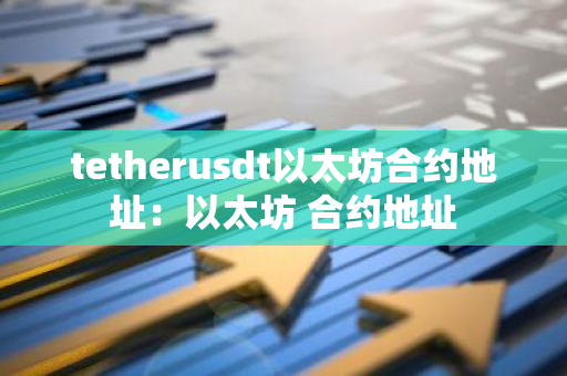 tetherusdt以太坊合约地址：以太坊 合约地址-第1张图片-智财锋资讯网