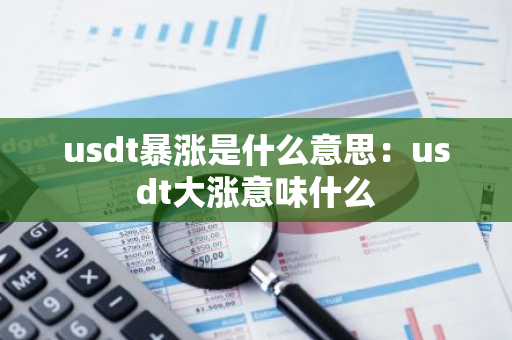 usdt暴涨是什么意思:usdt大涨意味什么-第1张图片-智财锋资讯网 usdt暴涨是什么意思:usdt大涨意味什么-第1张图片-智财锋资讯网