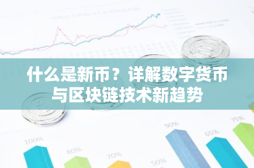 什么是新币?详解数字货币与区块链技术新趋势-第1张图片-智财锋资讯网 什么是新币?详解数字货币与区块链技术新趋势-第1张图片-智财锋资讯网