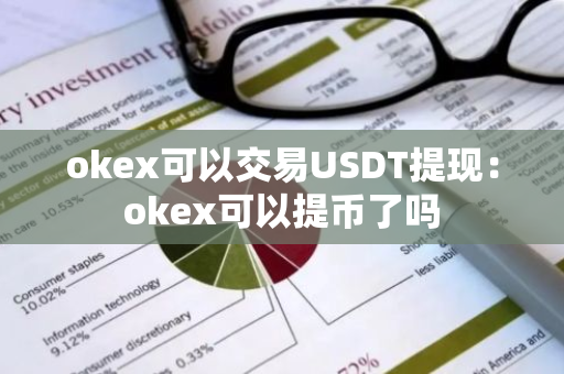 okex可以交易USDT提现:okex可以提币了吗-第1张图片-智财锋资讯网 okex可以交易USDT提现:okex可以提币了吗-第1张图片-智财锋资讯网