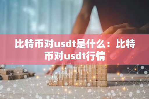 比特币对usdt是什么:比特币对usdt行情-第1张图片-智财锋资讯网 比特币对usdt是什么:比特币对usdt行情-第1张图片-智财锋资讯网
