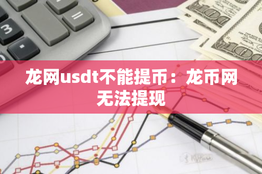 龙网usdt不能提币：龙币网无法提现
