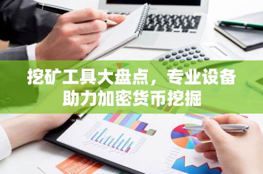 挖矿工具大盘点，专业设备助力加密货币挖掘