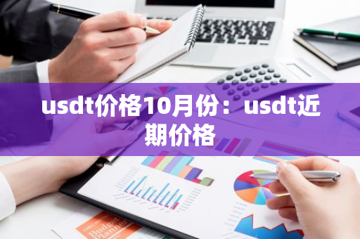 usdt价格10月份：usdt近期价格-第1张图片-智财锋资讯网